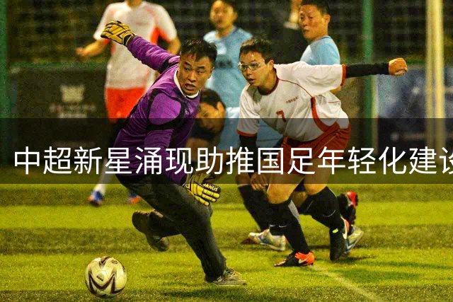 中超新星涌现助推国足年轻化建设