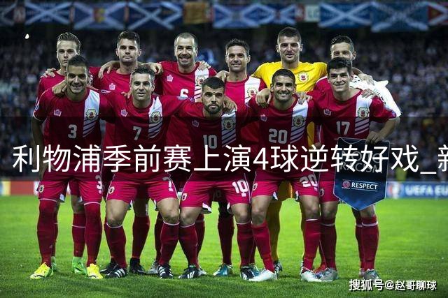 利物浦季前赛上演4球逆转好戏 新帅战术变革点燃球迷热情