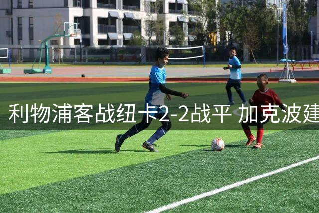 利物浦客战纽卡2-2战平 加克波建功索博压哨点射扳平