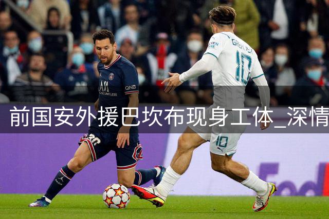 前国安外援巴坎布现身工体 深情观战老东家关键战役