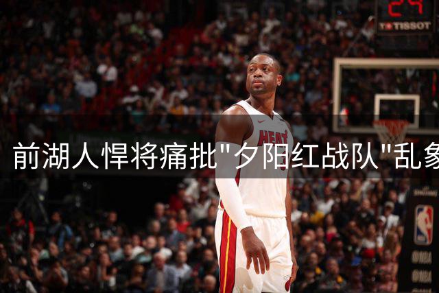 前湖人悍将痛批"夕阳红战队"乱象：内线挤得像春运火车站