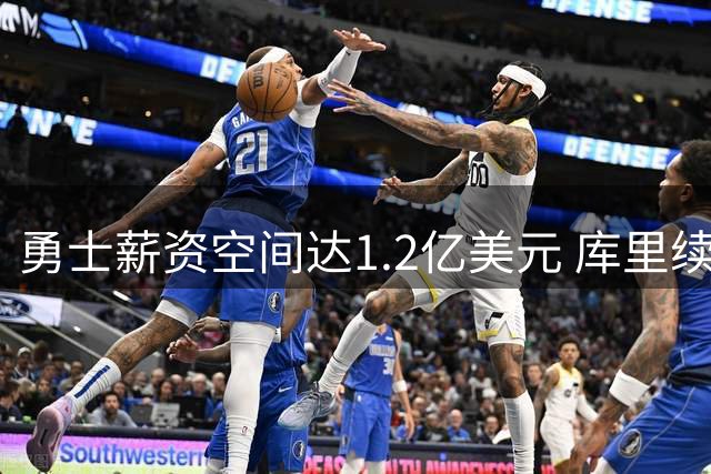 勇士薪资空间达1.2亿美元 库里续约成关键转折