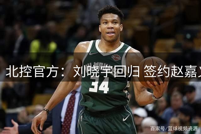 北控官方：刘晓宇回归 签约赵嘉义、续约张帆等人