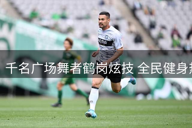 千名广场舞者鹤岗炫技 全民健身热潮席卷煤城