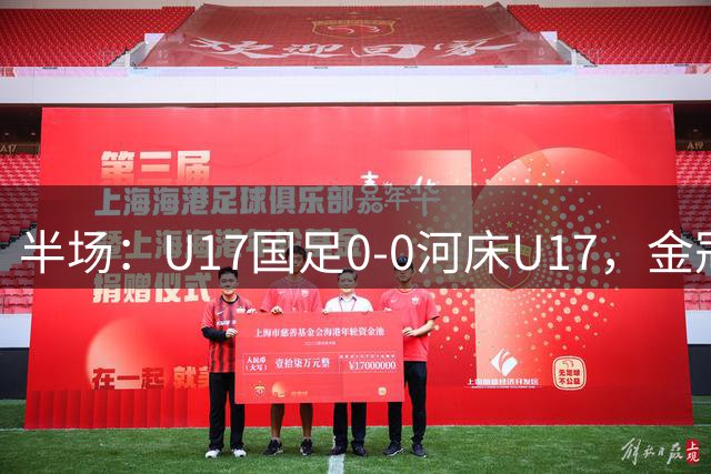半场：U17国足0-0河床U17，金冠成抢点造险