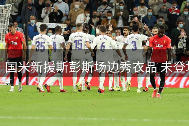 国米新援斯彭斯场边秀衣品 未登场先成焦点