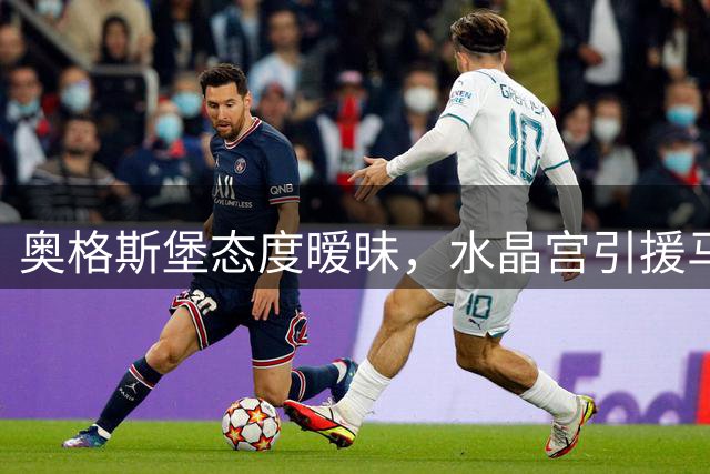 奥格斯堡态度暧昧，水晶宫引援马西马遇阻