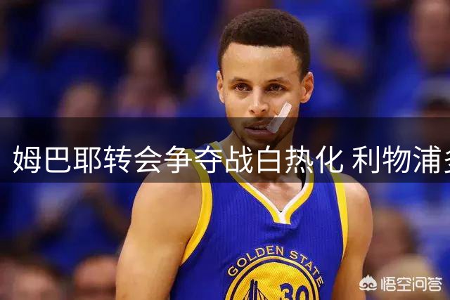 姆巴耶转会争夺战白热化 利物浦多特成最热门下家