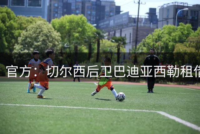 官方：切尔西后卫巴迪亚西勒租借加盟那不勒斯，买断选项2700万欧