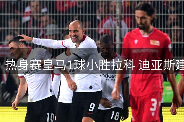 热身赛皇马1球小胜拉科 迪亚斯建功卢宁送助攻