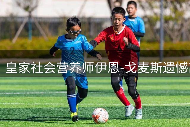 皇家社会营养师伊恩-戈麦斯遗憾离世