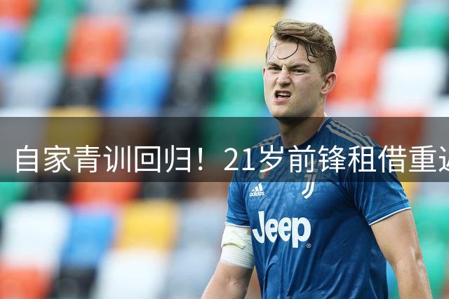 自家青训回归！21岁前锋租借重返老东家