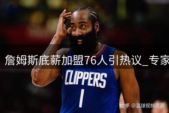 詹姆斯底薪加盟76人引热议 专家解析超值签约背后的战术价值