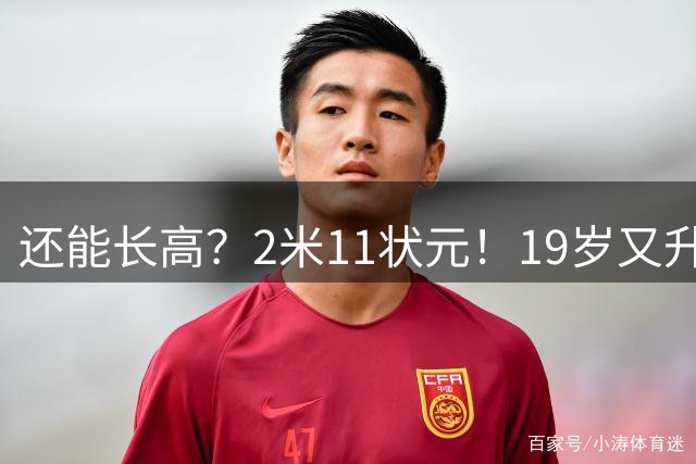 还能长高？2米11状元！19岁又升级了！上限在哪里？