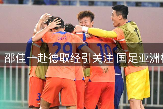 邵佳一赴德取经引关注 国足亚洲杯小组突围成新帅首要目标