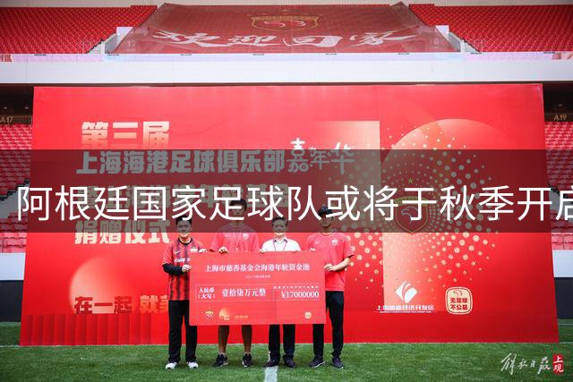 阿根廷国家足球队或将于秋季开启中国热身赛之旅