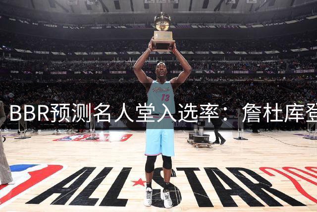 BBR预测名人堂入选率：詹杜库登板上钉钉 威少近乎锁定