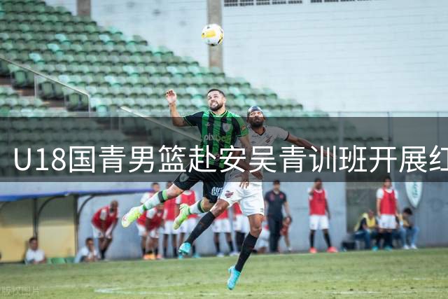 U18国青男篮赴安吴青训班开展红色教育 汲取精神力量备战国际对抗赛
